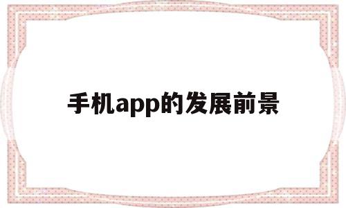 手机app的发展前景(阐述手机app广告的发展前景),手机app的发展前景(阐述手机app广告的发展前景),手机app的发展前景,信息,视频,APP,第1张