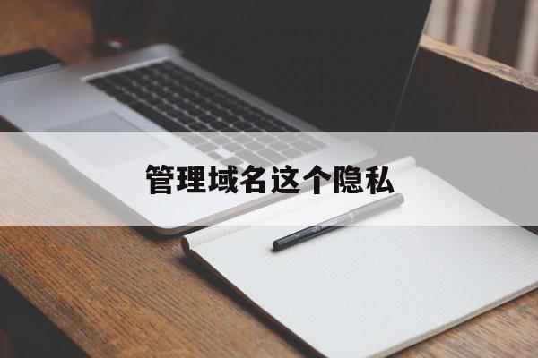 管理域名这个隐私(全方位域名隐私及保护)