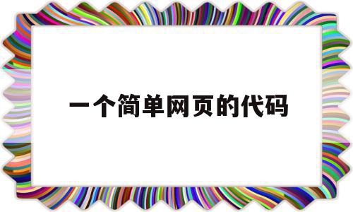 一个简单网页的代码(一个简单网页的代码是什么)