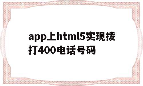 app上html5实现拨打400电话号码的简单介绍