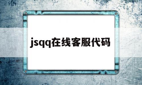 jsqq在线客服代码(在线客服系统人工服务)