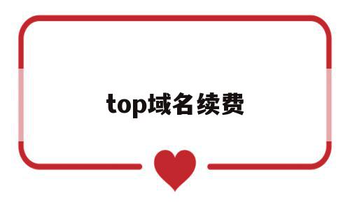 top域名续费(top域名值钱吗)