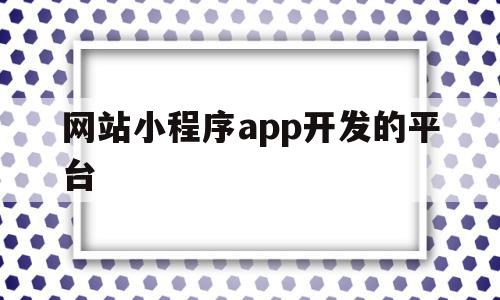 网站小程序app开发的平台(网站小程序开发服务)