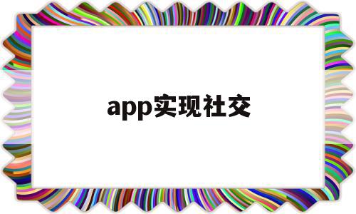 app实现社交(社交app制作平台)