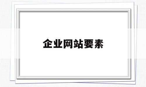 企业网站要素(企业网站要素包括),企业网站要素(企业网站要素包括),企业网站要素,信息,文章,营销,第1张