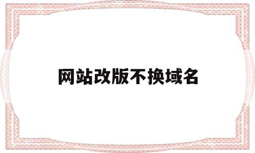 网站改版不换域名(网站换域名需要重新安装吗)