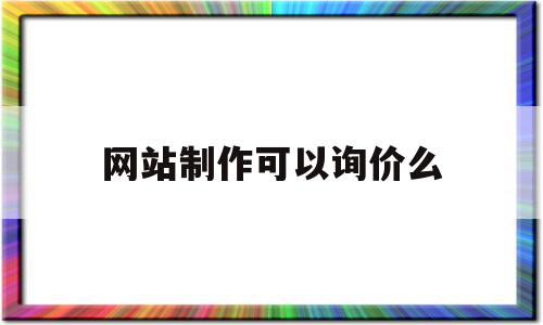 网站制作可以询价么的简单介绍