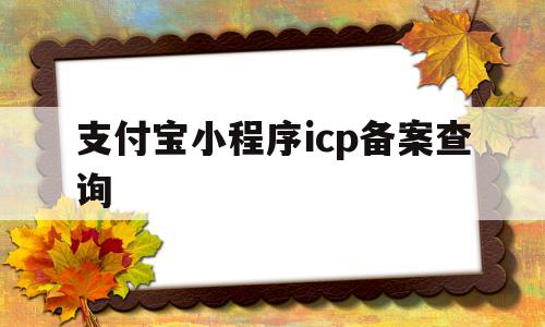 支付宝小程序icp备案查询(支付宝小程序icp备案查询不到)