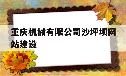 重庆机械有限公司沙坪坝网站建设的简单介绍