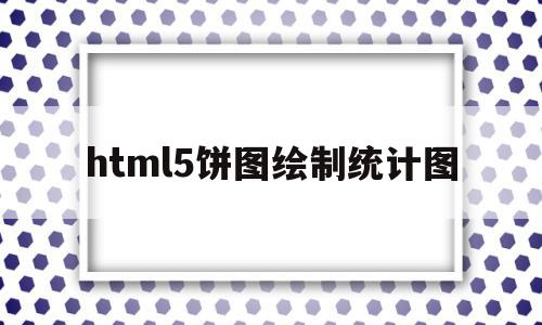 html5饼图绘制统计图(html echarts饼状图)