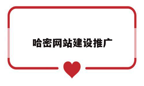 哈密网站建设推广(哈密网站建设推广方案)