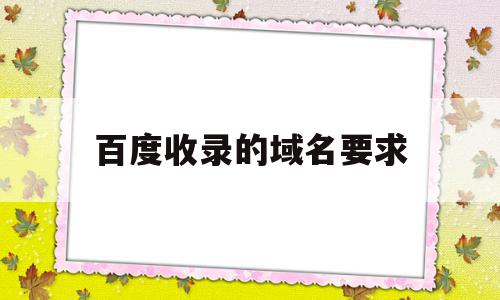 百度收录的域名要求(百度快速收录权限的域名)