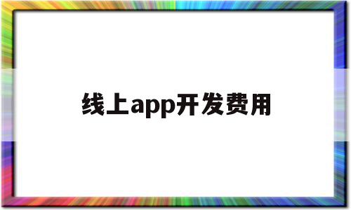 线上app开发费用(线上app开发费用多少)