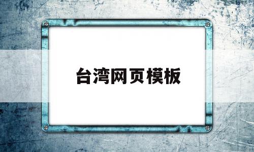 台湾网页模板(台湾的网址是什么),台湾网页模板(台湾的网址是什么),台湾网页模板,视频,模板,的网址,第1张