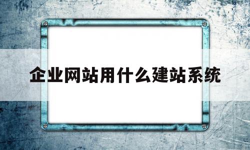 企业网站用什么建站系统(企业网站用什么建站系统好)