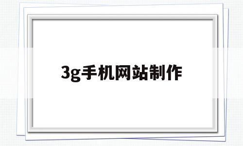 3g手机网站制作(手机如何制作网站教程)