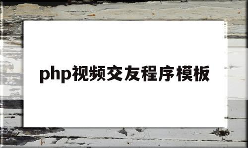 php视频交友程序模板(php视频交友程序模板下载)