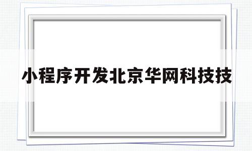 小程序开发北京华网科技技(小程序开发zqb北京华网天下)