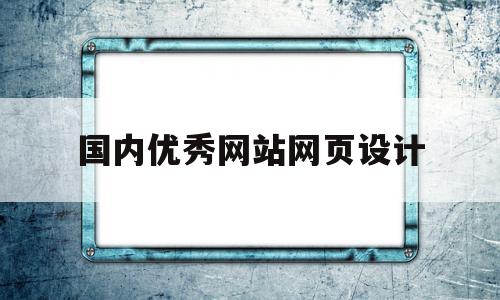 国内优秀网站网页设计(国内优秀网页设计作品分析)