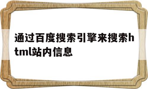 通过百度搜索引擎来搜索html站内信息(通过百度搜索引擎来搜索html站内信息的方法),通过百度搜索引擎来搜索html站内信息(通过百度搜索引擎来搜索html站内信息的方法),通过百度搜索引擎来搜索html站内信息,信息,百度,html,第1张