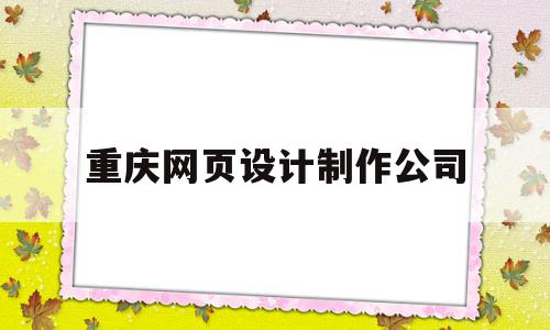 重庆网页设计制作公司(重庆网页设计制作公司排名)