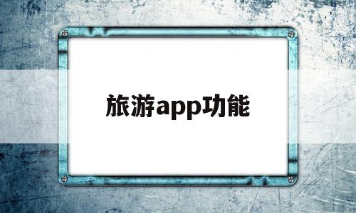 旅游app功能(旅游App功能分析)