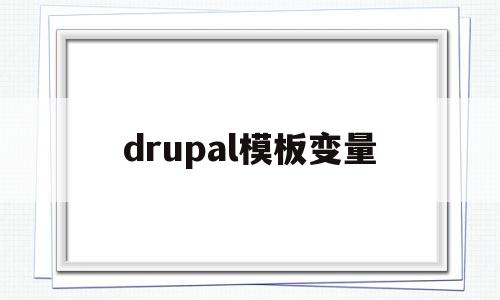 drupal模板变量(模板变量缺少对应参数值是什么意思)