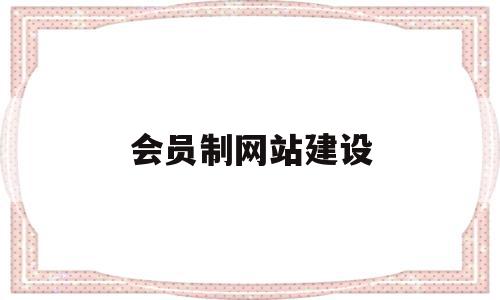 会员制网站建设(会员制网站建设方案)