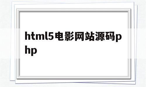 html5电影网站源码php(html电影网站模板源码)