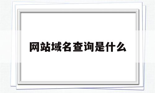 网站域名查询是什么(网站域名查询系统bbb),网站域名查询是什么(网站域名查询系统bbb),网站域名查询是什么,信息,企业网站,域名注册,第1张