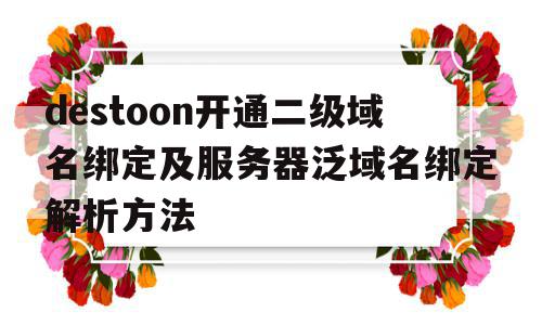 destoon开通二级域名绑定及服务器泛域名绑定解析方法的简单介绍