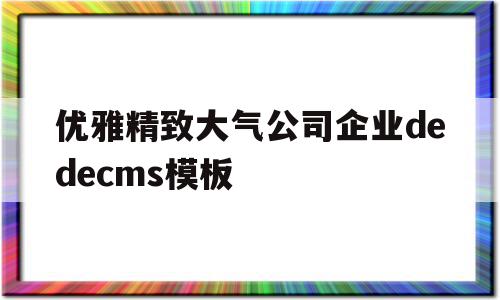 优雅精致大气公司企业dedecms模板的简单介绍