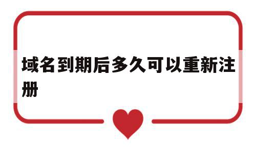 域名到期后多久可以重新注册(域名到期了会怎么样)