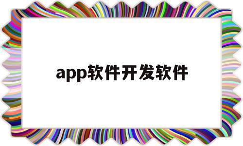 app软件开发软件(app软件开发软件有哪些)