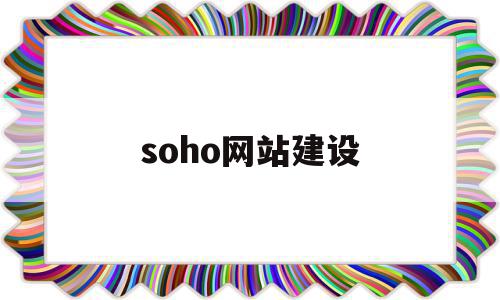 soho网站建设(soho网络建设方案),soho网站建设(soho网络建设方案),soho网站建设,信息,营销,排名,第1张