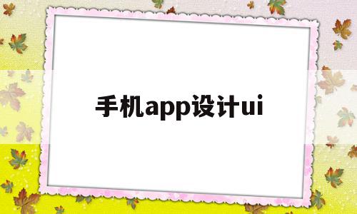 手机app设计ui(手机APP设计原则有哪些)