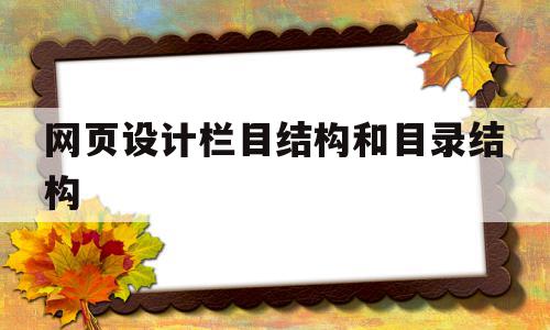 网页设计栏目结构和目录结构(网页设计栏目结构和目录结构一样吗)