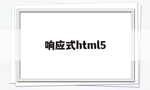 响应式html5(响应式网站是什么意思)