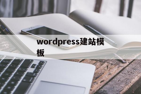 wordpress建站模板(wordpress模板建站教程)