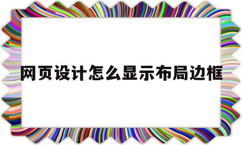 网页设计怎么显示布局边框(网页设计怎么显示布局边框和底纹)