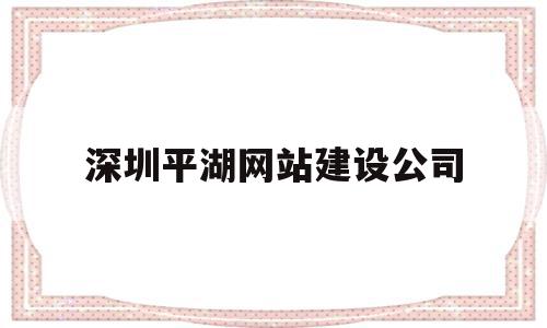 深圳平湖网站建设公司(深圳平湖劳动局电话是多少)