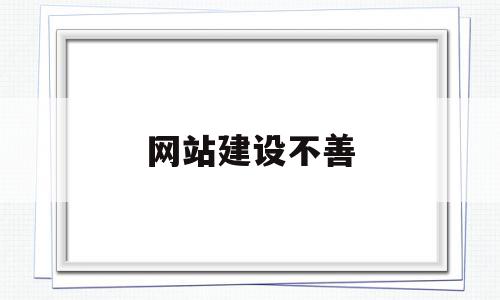 网站建设不善(网站建设存在的问题及解决方法)