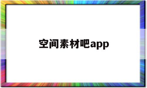 空间素材吧app(空间素材吧图解电影)