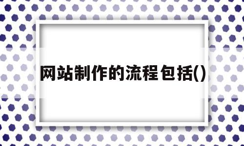 网站制作的流程包括()(网站制作的流程包括哪些步骤),网站制作的流程包括()(网站制作的流程包括哪些步骤),网站制作的流程包括(),模板,浏览器,免费,第1张