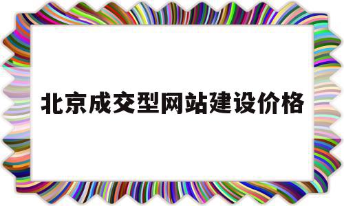 关于北京成交型网站建设价格的信息