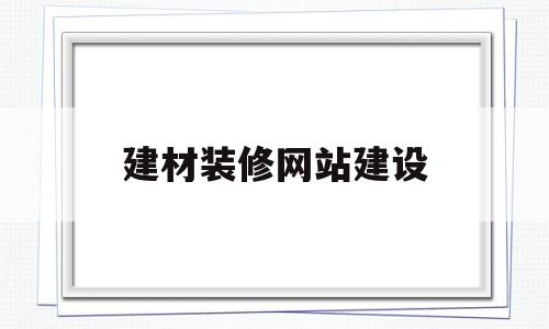 建材装修网站建设(装修设计建材网)