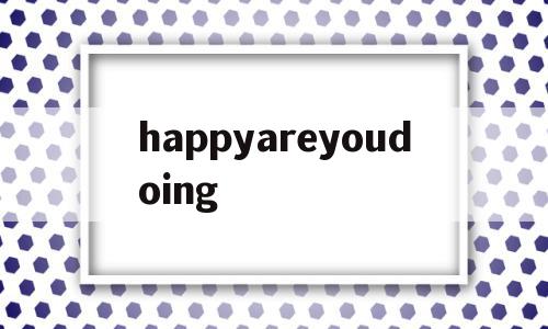 happyareyoudoing的简单介绍,happyareyoudoing的简单介绍,happyareyoudoing,app,第1张