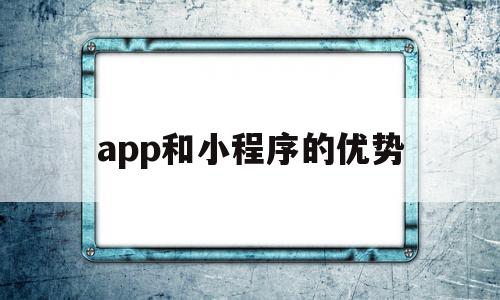 app和小程序的优势(小程序和app哪个功能全)