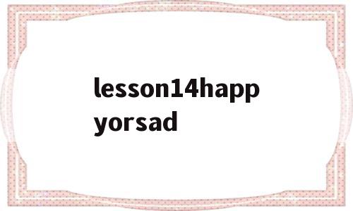 关于lesson14happyorsad的信息