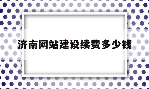 济南网站建设续费多少钱的简单介绍